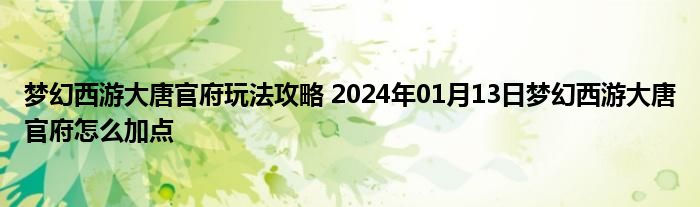 梦幻西游大唐官府玩法攻略 2024年01月13日梦幻西游大唐官府怎么加点