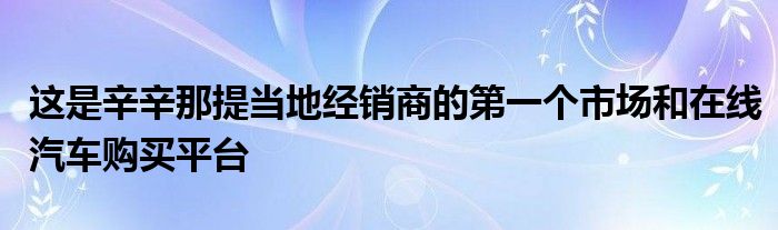 这是辛辛那提当地经销商的第一个市场和在线汽车购买平台