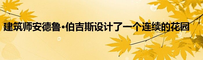 建筑师安德鲁·伯吉斯设计了一个连续的花园