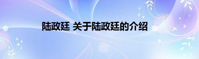 陆政廷 关于陆政廷的介绍