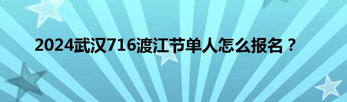 2024武汉716渡江节单人怎么报名？