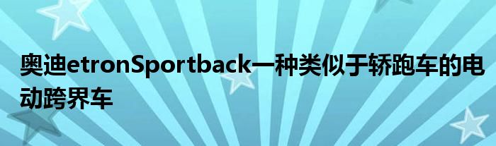 奥迪etronSportback一种类似于轿跑车的电动跨界车