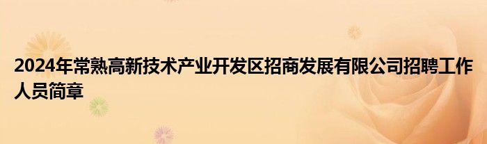 2024年常熟高新技术产业开发区招商发展有限公司招聘工作人员简章