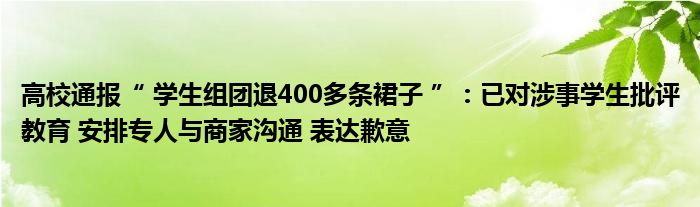 高校通报“ 学生组团退400多条裙子 ”：已对涉事学生批评教育 安排专人与商家沟通 表达歉意