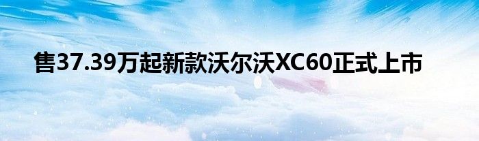 售37.39万起新款沃尔沃XC60正式上市