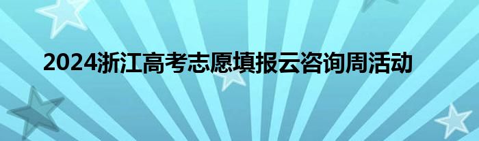 2024浙江高考志愿填报云咨询周活动