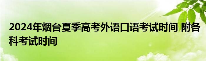 2024年烟台夏季高考外语口语考试时间 附各科考试时间