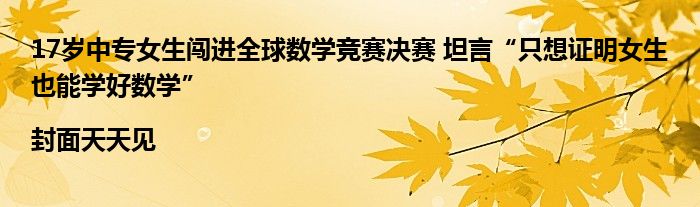 17岁中专女生闯进全球数学竞赛决赛 坦言“只想证明女生也能学好数学”|封面天天见