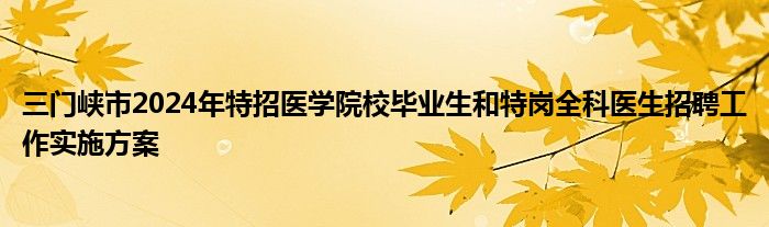 三门峡市2024年特招医学院校毕业生和特岗全科医生招聘工作实施方案