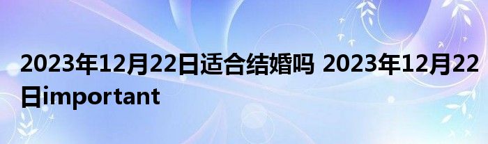 2023年12月22日适合结婚吗 2023年12月22日important