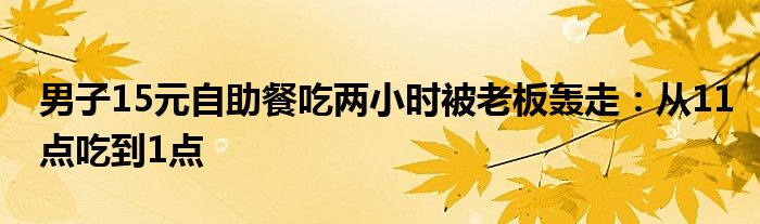 男子15元自助餐吃两小时被老板轰走：从11点吃到1点