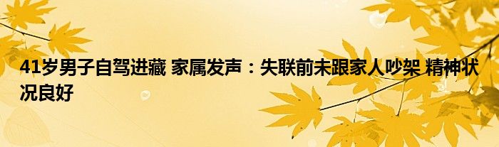 41岁男子自驾进藏 家属发声：失联前未跟家人吵架 精神状况良好