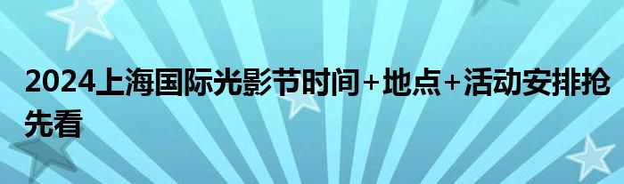 2024上海国际光影节时间+地点+活动安排抢先看