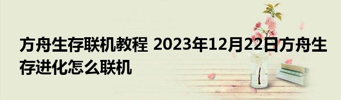 方舟生存联机教程 2023年12月22日方舟生存进化怎么联机