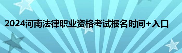 2024河南法律职业资格考试报名时间+入口