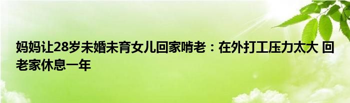 妈妈让28岁未婚未育女儿回家啃老：在外打工压力太大 回老家休息一年