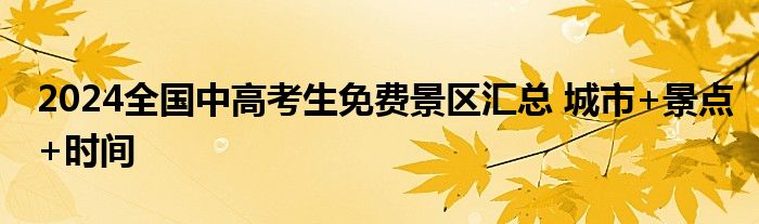 2024全国中高考生免费景区汇总 城市+景点+时间