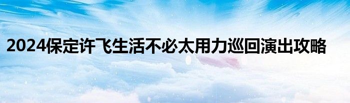 2024保定许飞生活不必太用力巡回演出攻略