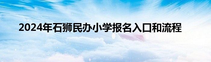 2024年石狮民办小学报名入口和流程