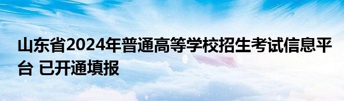 山东省2024年普通高等学校招生考试信息平台 已开通填报