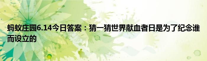 蚂蚁庄园6.14今日答案：猜一猜世界献血者日是为了纪念谁而设立的