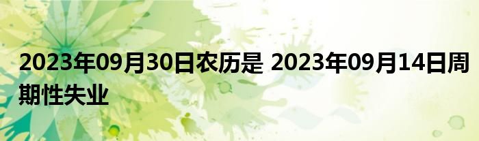 2023年09月30日农历是 2023年09月14日周期性失业