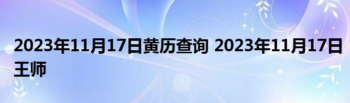 2023年11月17日黄历查询 2023年11月17日王师