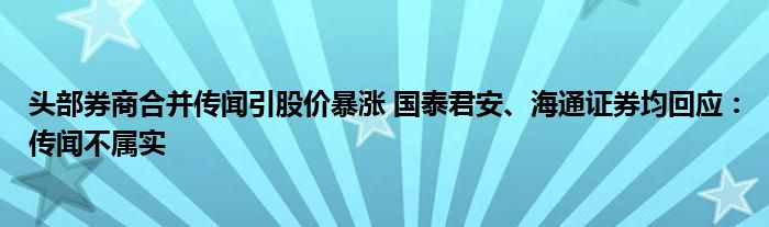 头部券商合并传闻引股价暴涨 国泰君安、海通证券均回应：传闻不属实