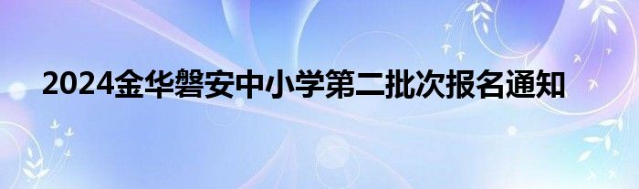 2024金华磐安中小学第二批次报名通知