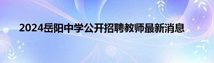 2024岳阳中学公开招聘教师最新消息