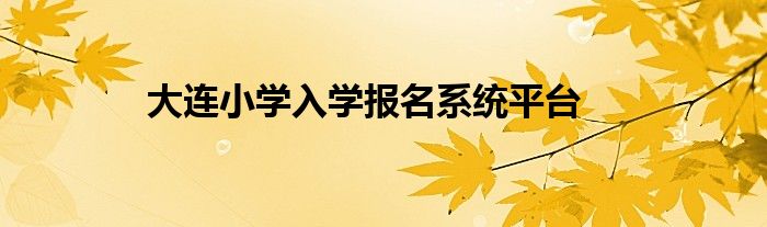 大连小学入学报名系统平台