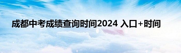 成都中考成绩查询时间2024 入口+时间