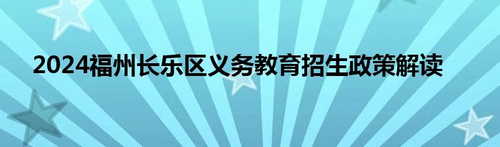 2024福州长乐区义务教育招生政策解读