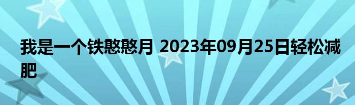 我是一个铁憨憨月 2023年09月25日轻松减肥