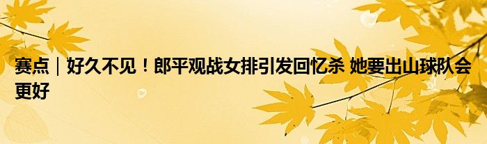 赛点｜好久不见！郎平观战女排引发回忆杀 她要出山球队会更好