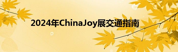 2024年ChinaJoy展交通指南