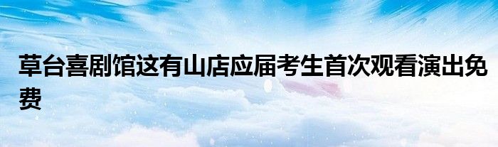 草台喜剧馆这有山店应届考生首次观看演出免费