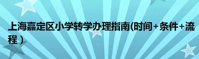 上海嘉定区小学转学办理指南(时间+条件+流程）