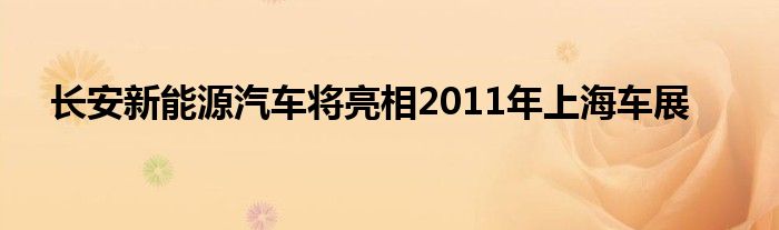 长安新能源汽车将亮相2011年上海车展