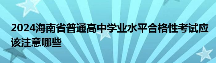 2024海南省普通高中学业水平合格性考试应该注意哪些