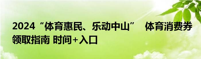 2024“体育惠民、乐动中山”  体育消费券领取指南 时间+入口