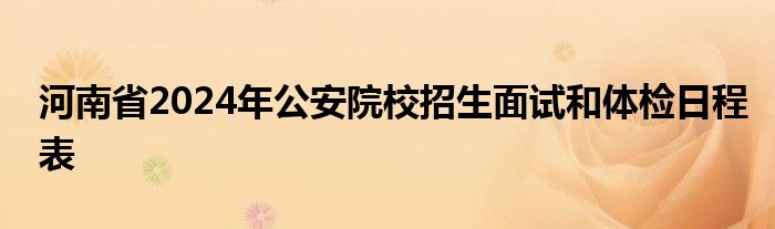 河南省2024年公安院校招生面试和体检日程表