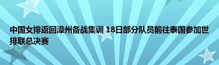 中国女排返回漳州备战集训 18日部分队员前往泰国参加世排联总决赛