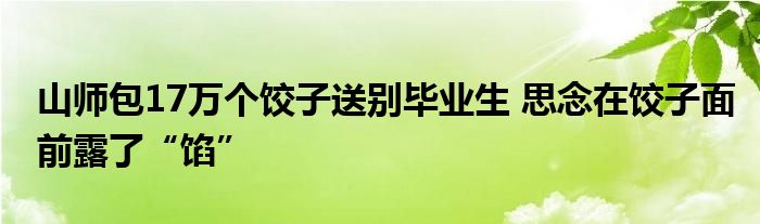 山师包17万个饺子送别毕业生 思念在饺子面前露了“馅”