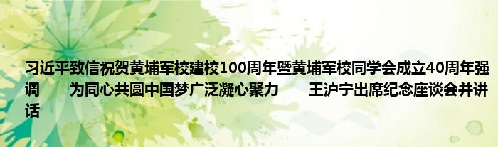 习近平致信祝贺黄埔军校建校100周年暨黄埔军校同学会成立40周年强调　　为同心共圆中国梦广泛凝心聚力　　王沪宁出席纪念座谈会并讲话