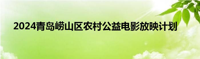 2024青岛崂山区农村公益电影放映计划