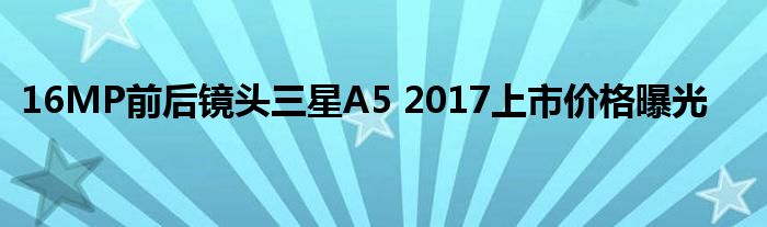 16MP前后镜头三星A5 2017上市价格曝光