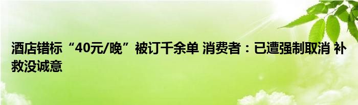 酒店错标“40元/晚”被订千余单 消费者：已遭强制取消 补救没诚意