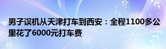 男子误机从天津打车到西安：全程1100多公里花了6000元打车费