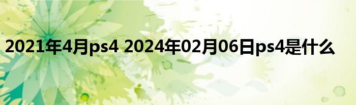 2021年4月ps4 2024年02月06日ps4是什么